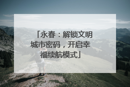 永春：解锁文明城市密码，开启幸福续航模式